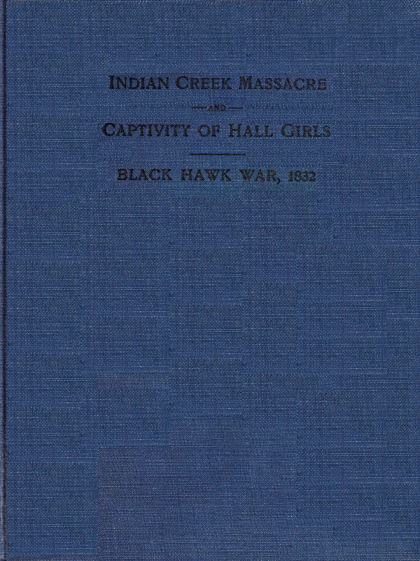 Indian Creek Massacre and Captivity of Hall Girls
Complete history of the massacre of sixteen whites on Indian creek, near Ottawa, Ill., and Sylvia Hall and Rachel Hall as captives in Illinois and Wisconsin during the Black Hawk war, 1832