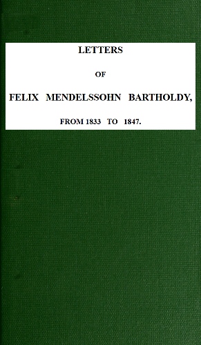 Letters of Felix Mendelssohn-Bartholdy from 1833 to 1847 Letters of Felix Mendelssohn-Bartholdy from 1833 to 1847