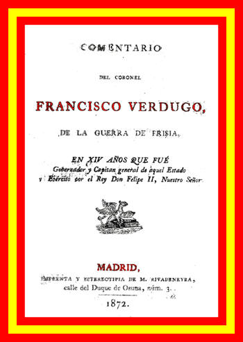 Comentario del coronel Francisco Verdugo, de la guerra de Frisia,
en xiv años que fue gobernador y capitan general de aquel estado y ejercito por el rey don Felipe II, nuestro señor