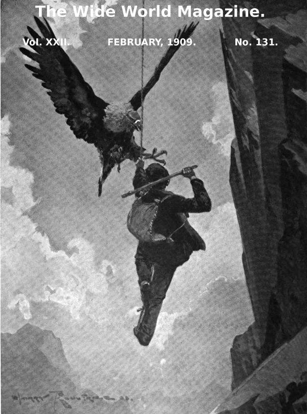 The Wide World Magazine, Vol. 22, No. 131, February, 1909 The Wide World Magazine, Vol. 22, No. 131, February, 1909