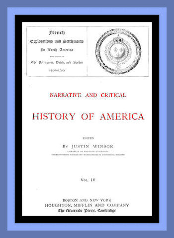 Narrative and Critical History of America, Vol. 4 (of 8)
French Explorations and Settlements in North America and Those of the Portuguese, Dutch, and Swedes 1500-1700