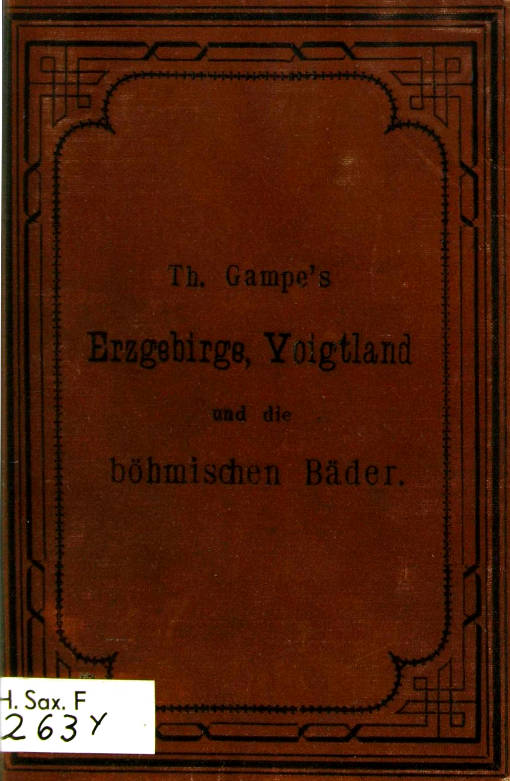 Gampe's Erzgebirge mit Einschluss der böhmischen Bäder Teplitz, Karlsbad, Franzensbad und Marienbad, des Voigtlandes und des Granulitgebietes an den unteren Mulden. Ein Reisehandbuch Gampe's Erzgebirge mit Einschluss der böhmischen Bäder Teplitz, Karlsbad, Franzensbad und Marienbad, des Voigtlandes und des Granulitgebietes an den unteren Mulden. Ein Reisehandbuch