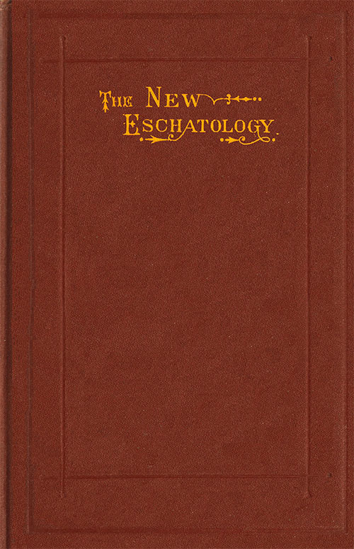 The New Eschatology Showing the Indestructibility of the Earth and the Wide Difference Between the Letter and Spirit of Holy Scripture. The New Eschatology Showing the Indestructibility of the Earth and the Wide Difference Between the Letter and Spirit of Holy Scripture.