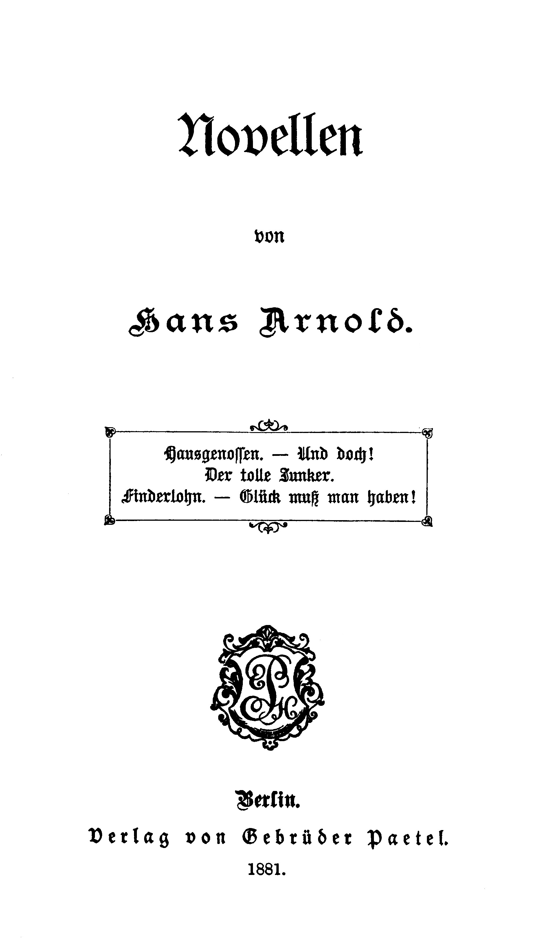 Novellen
Hausgenossen. — Und Doch! — Der tolle Junker. — Finderlohn. — Glück muß man haben!