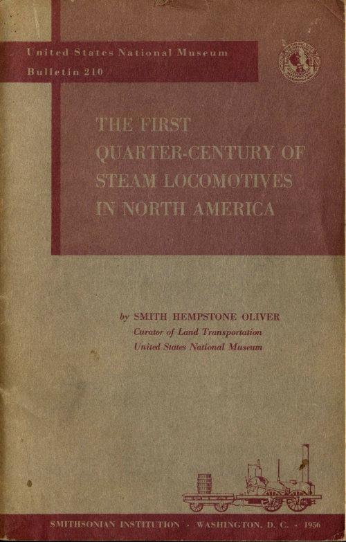 The First Quarter-Century of Steam Locomotives in North America
Remaining Relics and Operable Replicas with a Catalog of Locomotive Models in the U. S. National Museum. United States National Museum Bulletin 210