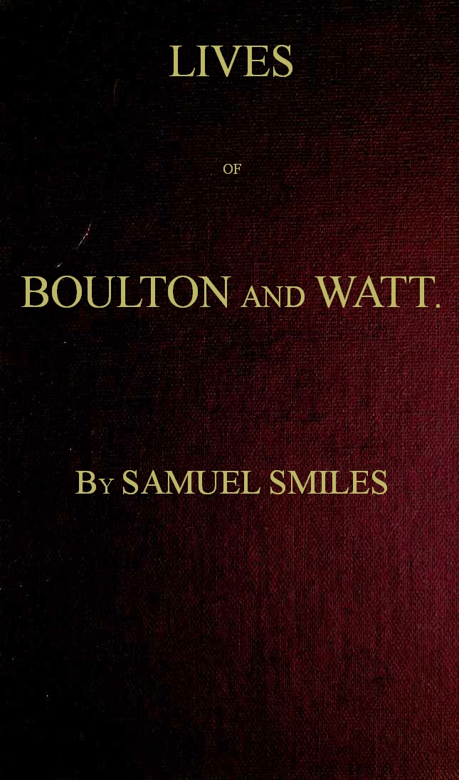 Lives of Boulton and Watt. Principally from the Original Soho Mss.
Comprising also a history of the invention and introduction of the steam engine