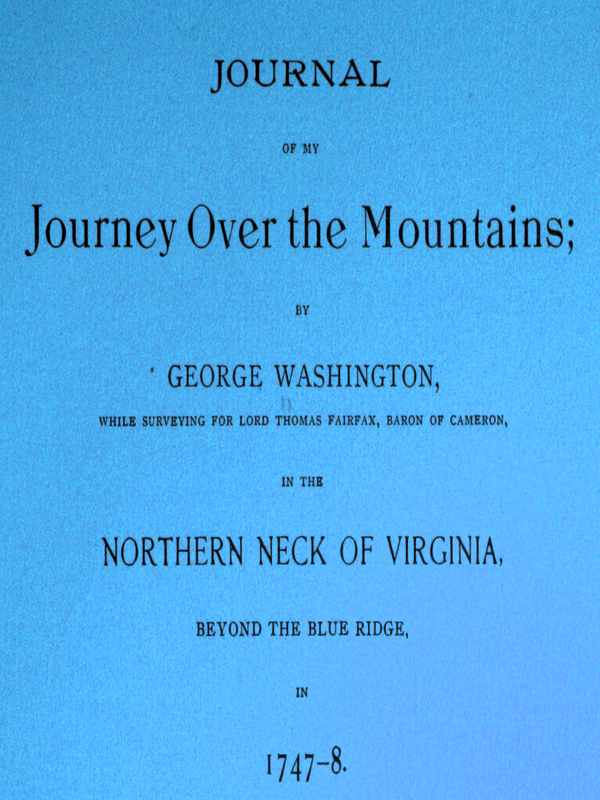 Journal of my journey over the mountains while surveying for Lord Thomas Fairfax, baron of Cameron, in the northern neck of Virginia, beyond the Blue Ridge, in 1747-8. Journal of my journey over the mountains while surveying for Lord Thomas Fairfax, baron of Cameron, in the northern neck of Virginia, beyond the Blue Ridge, in 1747-8.