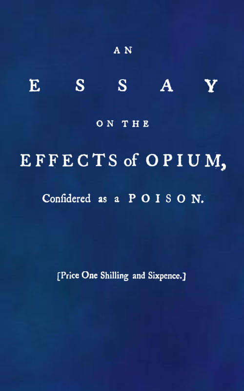 An Essay on the Effects of Opium. Considered as a Poison An Essay on the Effects of Opium. Considered as a Poison