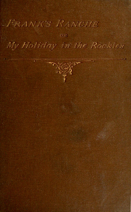 Frank's Ranche; Or, My Holiday in the Rockies Being a Contribution to the Inquiry into What We Are to Do with Our Boys Frank's Ranche; Or, My Holiday in the Rockies Being a Contribution to the Inquiry into What We Are to Do with Our Boys