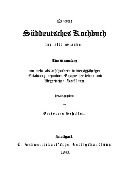 Neuestes Süddeutsches Kochbuch für alle Stände
Eine Sammlung von mehr als achthundert in vierzigjähriger Erfahrung erprobter Rezepte der feinen und bürgerlichen Kochkunst