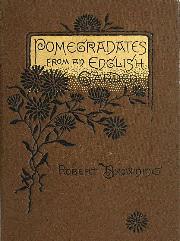 Pomegranates from an English Garden
A selection from the poems of Robert Browning
