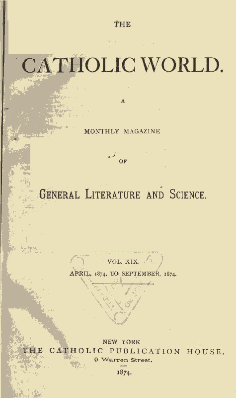 The Catholic World, Vol. 19, April 1874‐September 1874 The Catholic World, Vol. 19, April 1874‐September 1874