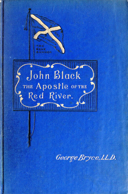 John Black, the Apostle of the Red River Or, How the Blue Banner Was Unfurled on Manitoba Prairies John Black, the Apostle of the Red River Or, How the Blue Banner Was Unfurled on Manitoba Prairies