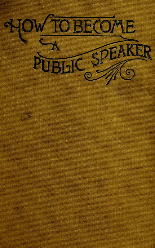 How to Become a Public Speaker
Showing the best manner of arranging thought so as to gain
conciseness, ease and fluency in speech