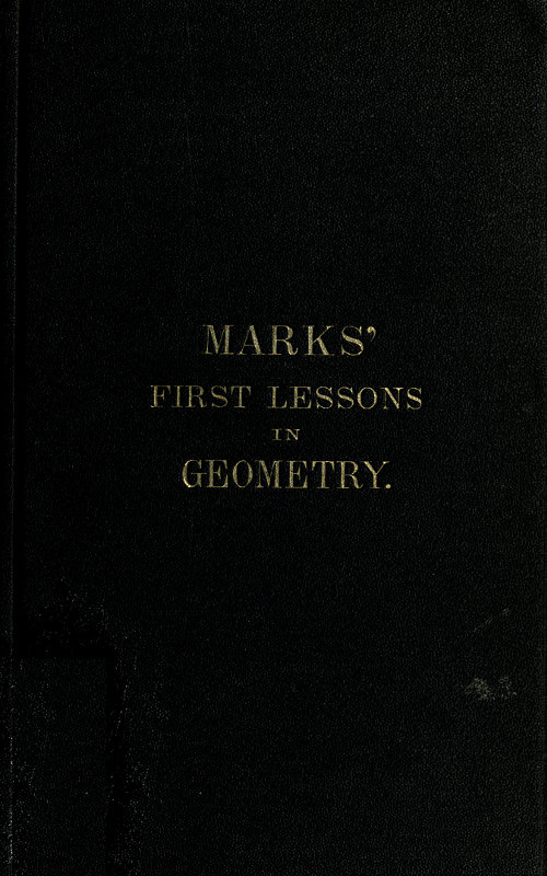 Marks' first lessons in geometry
In two parts. Objectively presented, and designed for the use of primary classes in grammar schools, academies, etc.