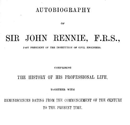 Autobiography of Sir John Rennie, F.R.S., Past President of the Institute of Civil Engineers
Comprising the history of his professional life, together with reminiscences dating from the commencement of the century to the present time.