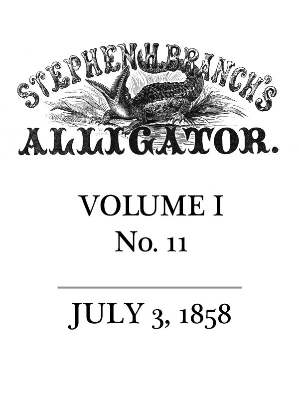 Stephen H. Branch's Alligator, Vol. 1 no. 11, July 3, 1858 Stephen H. Branch's Alligator, Vol. 1 no. 11, July 3, 1858