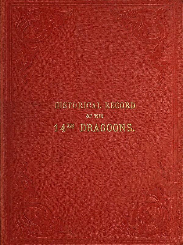 Historical Record of the Fourteenth, or the King's, Regiment of Light Dragoons
Containing an Account of the Formation of the Regiment and of Its Subsequent Services