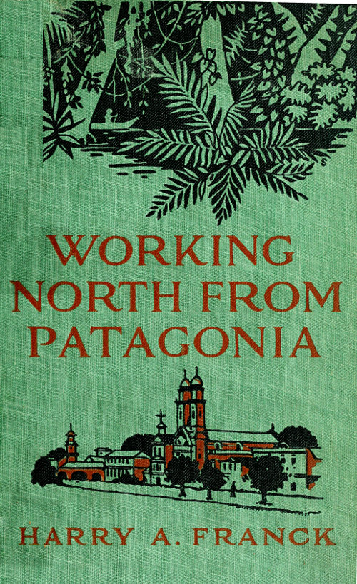 Working North from Patagonia Being the Narrative of a Journey, Earned on the Way, Through Southern and Eastern South America Working North from Patagonia Being the Narrative of a Journey, Earned on the Way, Through Southern and Eastern South America