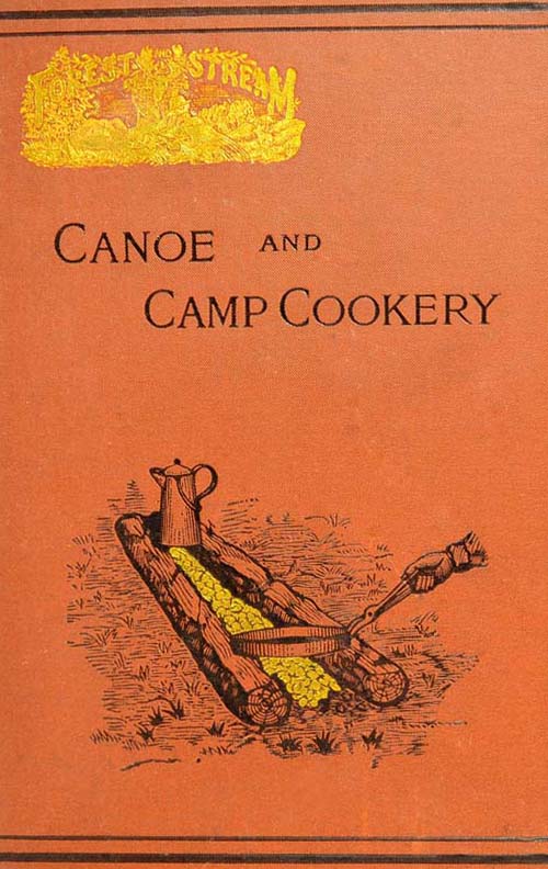 Canoe and Camp Cookery
A Practical Cook Book for Canoeists, Corinthian Sailors and Outers