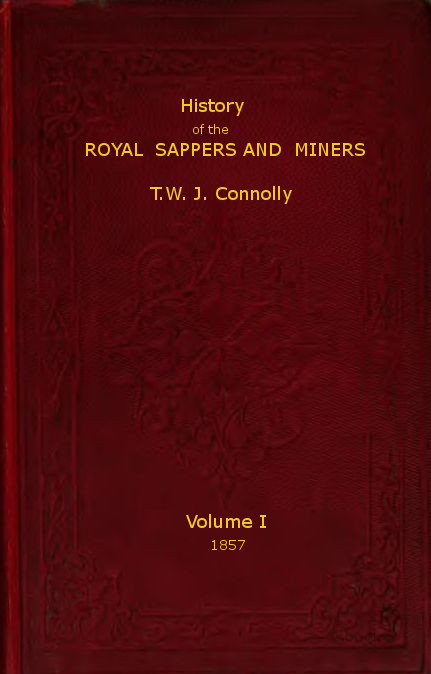 History of the Royal Sappers and Miners, Volume 1 (of 2)
From the Formation of the Corps in March 1712 to the date when its designation was changed to that of Royal Engineers