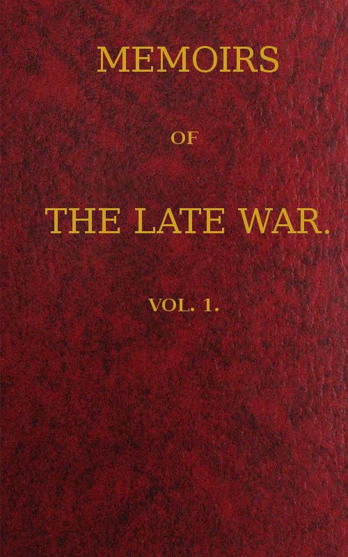 Memoirs of the Late War, Vol 1 (of 2)
Comprising the Personal Narrative of Captain Cooke, of the 43rd Regiment Light Infantry; the History of the Campaign of 1809 in Portugal, by the Earl of Munster; and a Narrative of the Campaign of 1814 in Holland, by Lieut. T. W. D. Moodie, H. P. 21st Fusileers
