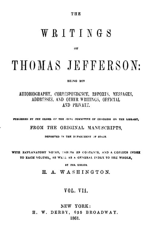 The Writings of Thomas Jefferson, Vol. 7 (of 9)
Being His Autobiography, Correspondence, Reports, Messages, Addresses, and Other Writings, Official and Private