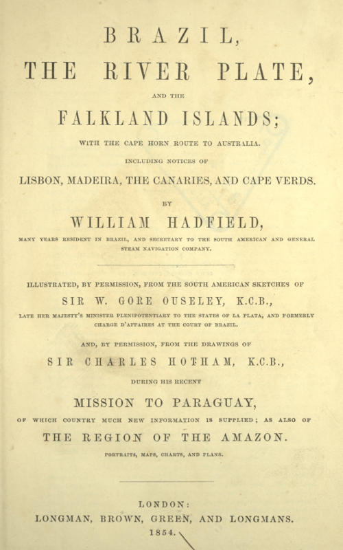 Brazil, the River Plate, and the Falkland Islands
With the Cape Horn route to Australia. Including notices of Lisbon, Madeira, the Canaries, and Cape Verde.