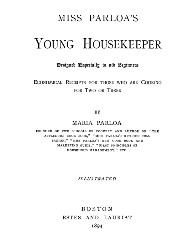 Miss Parloa's Young Housekeeper Designed Especially to Aid Beginners; Economical Receipts for Those Who Are Cooking for Two or Three Miss Parloa's Young Housekeeper Designed Especially to Aid Beginners; Economical Receipts for Those Who Are Cooking for Two or Three