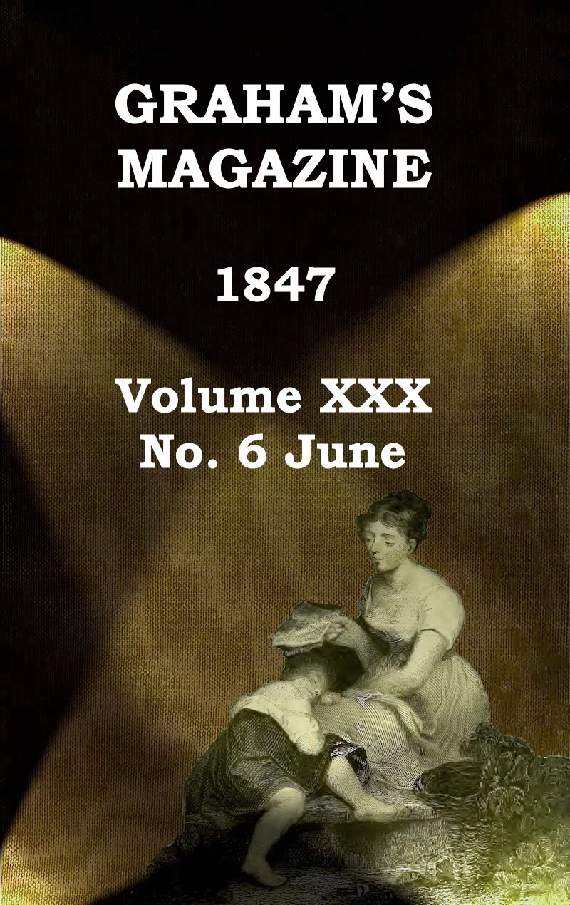Graham's Magazine, Vol. XXX, No. 6, June 1847 Graham's Magazine, Vol. XXX, No. 6, June 1847