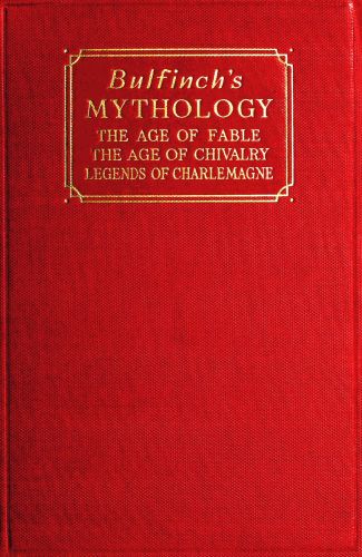 Bulfinch's Mythology The Age of Fable; The Age of Chivalry; Legends of Charlemagne Bulfinch's Mythology The Age of Fable; The Age of Chivalry; Legends of Charlemagne