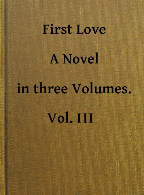 First Love: A Novel. Vol. 3 of 3 First Love: A Novel. Vol. 3 of 3