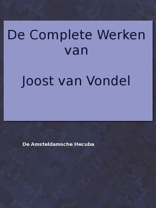 De complete werken van Joost van Vondel. De Amsteldamsche Hecuba De complete werken van Joost van Vondel. De Amsteldamsche Hecuba