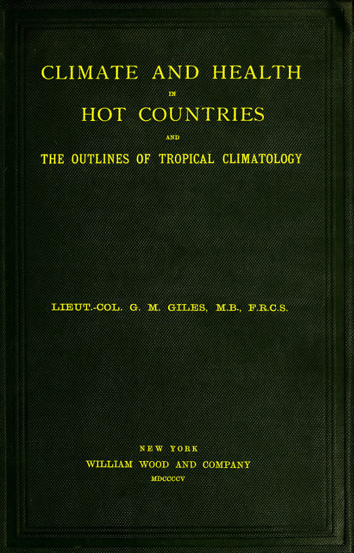 Climate and Health in Hot Countries and the Outlines of Tropical Climatology A Popular Treatise on Personal Hygiene in the Hotter Parts of the World, and on the Climates That Will Be Met Within Them. Climate and Health in Hot Countries and the Outlines of Tropical Climatology A Popular Treatise on Personal Hygiene in the Hotter Parts of the World, and on the Climates That Will Be Met Within Them.