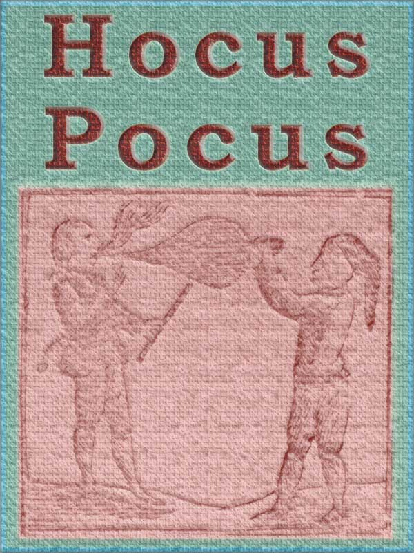Hocus Pocus; or The Whole Art of Legerdemain, in Perfection. By which the meanest capacity may perform the whole without the help of a teacher. Together with the Use of all the Instruments belonging thereto. Hocus Pocus; or The Whole Art of Legerdemain, in Perfection. By which the meanest capacity may perform the whole without the help of a teacher. Together with the Use of all the Instruments belonging thereto.