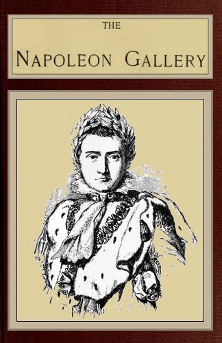 The Napoleon Gallery
or, Illustrations of the life and times of the emperor of France