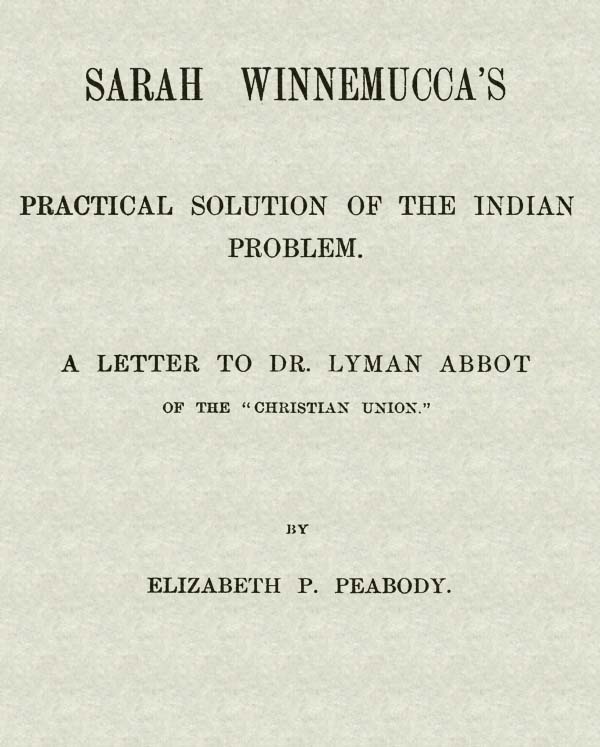 Sarah Winnemucca's Practical Solution of the Indian Problem A Letter to Dr. Lyman Abbot of the "Christian Union" Sarah Winnemucca's Practical Solution of the Indian Problem A Letter to Dr. Lyman Abbot of the "Christian Union"