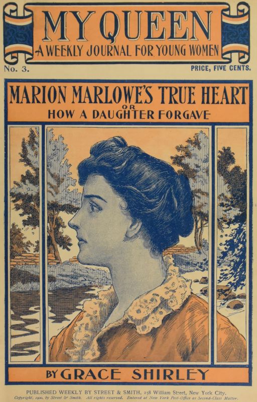 My Queen: A Weekly Journal for Young Women. Issue 3, October 13, 1900 Marion Marlowe's True Heart; or, How a Daughter Forgave My Queen: A Weekly Journal for Young Women. Issue 3, October 13, 1900 Marion Marlowe's True Heart; or, How a Daughter Forgave