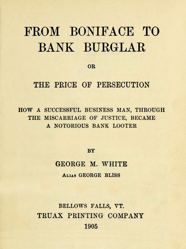 From Boniface to Bank Burglar; Or, The Price of Persecution
How a Successful Business Man, Through the Miscarriage of Justice, Became a Notorious Bank Looter