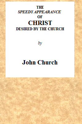 The Speedy Appearance of Christ Desired by the Church Being the Substance of a Sermon, Preached on the Death of a Friend, August 27, 1815 The Speedy Appearance of Christ Desired by the Church Being the Substance of a Sermon, Preached on the Death of a Friend, August 27, 1815