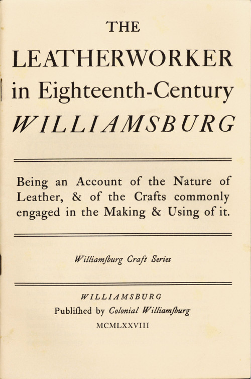 The Leatherworker in Eighteenth-Century Williamsburg
Being an Account of the Nature of Leather, & of the Crafts Commonly Engaged in the Making & Using of It.