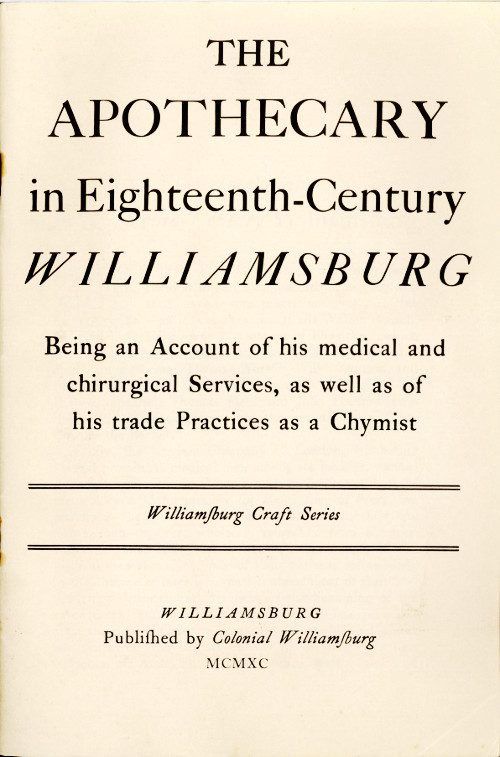 The Apothecary in Eighteenth-Century Williamsburg Being an Account of his medical and chirurgical Services, as well as of his trade Practices as a Chymist The Apothecary in Eighteenth-Century Williamsburg Being an Account of his medical and chirurgical Services, as well as of his trade Practices as a Chymist