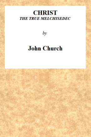 Christ the True Melchisedec
Being the substance of a sermon, preached on Sunday evening, July 24th, 1813, at the Obelisk Chapel