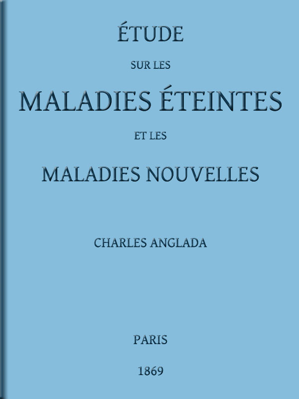 Étude sur les maladies éteintes et les maladies nouvelles
pour servir à l'histoire des évolutions séculaires de la pathologie