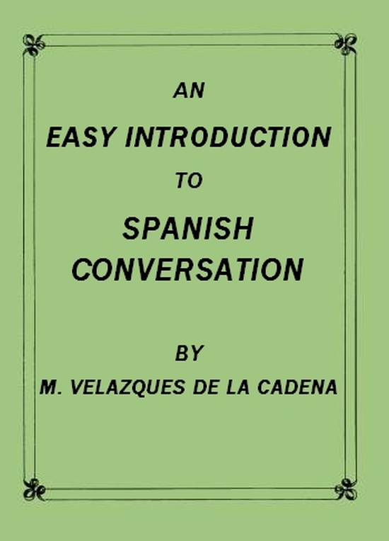 An Easy Introduction to Spanish Conversation Containing all that is necessary to make a rapid progress in it An Easy Introduction to Spanish Conversation Containing all that is necessary to make a rapid progress in it