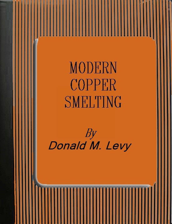 Modern Copper Smelting
being lectures delivered at Birmingham University, greatly extended and adapted and with and introduction on the history, uses and properties of copper.