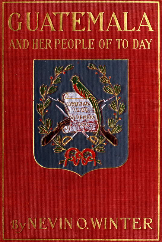 Guatemala and Her People of To-day
Being an Account of the Land, Its History and Development; the People, Their Customs and Characteristics; to Which Are Added Chapters on British Honduras and the Republic of Honduras, with References to the Other Countries of Central America, Salvador, Nicaragua, and Costa Rica