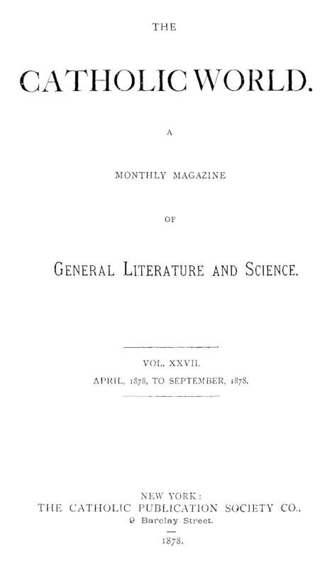 The Catholic World, Vol. 27, April 1878 to September 1878 The Catholic World, Vol. 27, April 1878 to September 1878