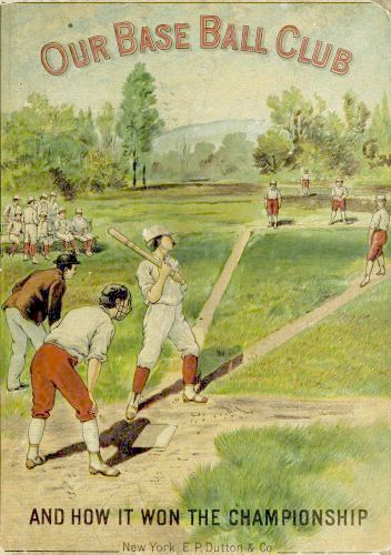 Our Base Ball Club and How It Won the Championship Our Base Ball Club and How It Won the Championship