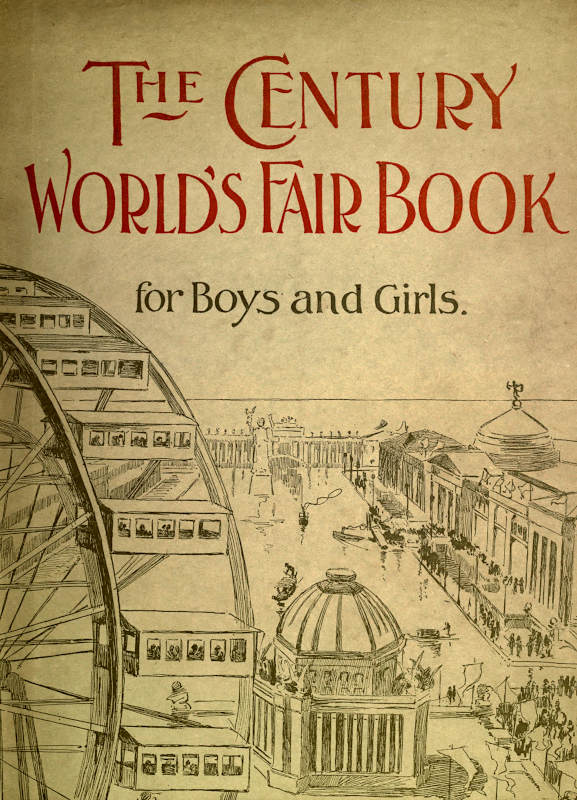 The Century World's Fair Book for Boys and Girls Being the Adventures of Harry and Philip with Their Tutor, Mr. Douglass, at the World's Columbian Exposition The Century World's Fair Book for Boys and Girls Being the Adventures of Harry and Philip with Their Tutor, Mr. Douglass, at the World's Columbian Exposition